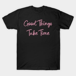 Good Things Take Time, motivational quote T-Shirt